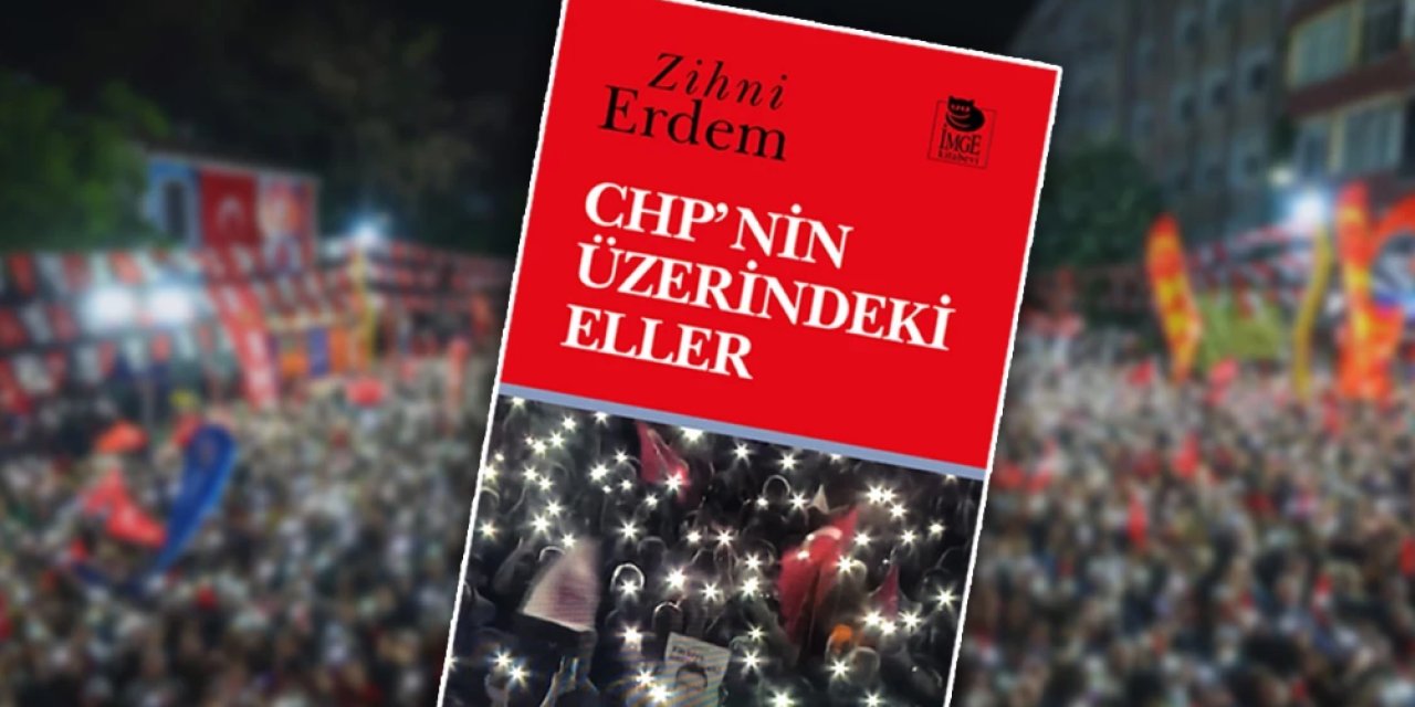 Zihni Erdem'den siyasi bellek kitabı: 'CHP'nin Üzerindeki Eller'