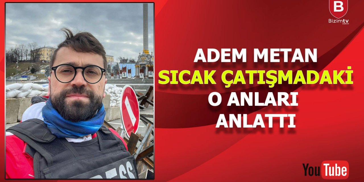 Adem Metan Kiev'de sıcak çatışmada yaşadığı o anları anlattı