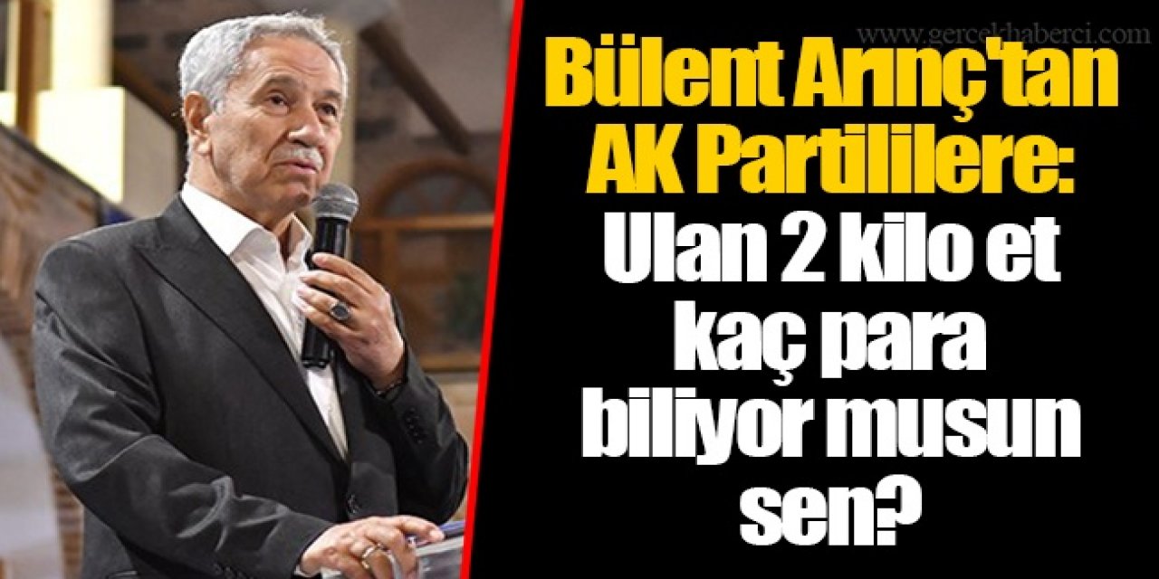 Arınç'tan AKP'li vekillere: Ulan 2 kilo et kaç para biliyor musun?