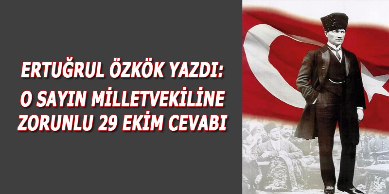 Ertuğrul Özkök yazdı: "O Sayın Milletvekiline  Zorunlu 29 Ekim Cevabı"