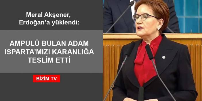 Meral Akşener: "Ampulü bulan adam Isparta'mızı tam 72 saat boyunca karanlığa teslim etti"